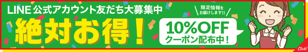 LINE公式アカウント友達台募集中　絶対お得！限定情報をお届けします!! 10％OFFクーポン配布中！ 詳しくはこちら