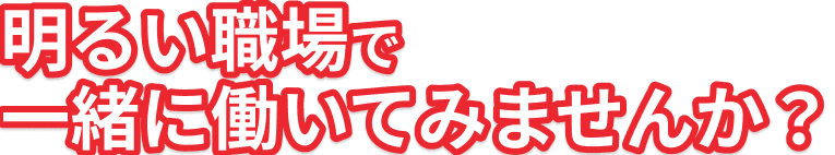 明るい職場で一緒に働いてみませんか？