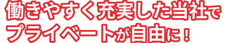 働きやすく充実した当社でプライベートが自由に！